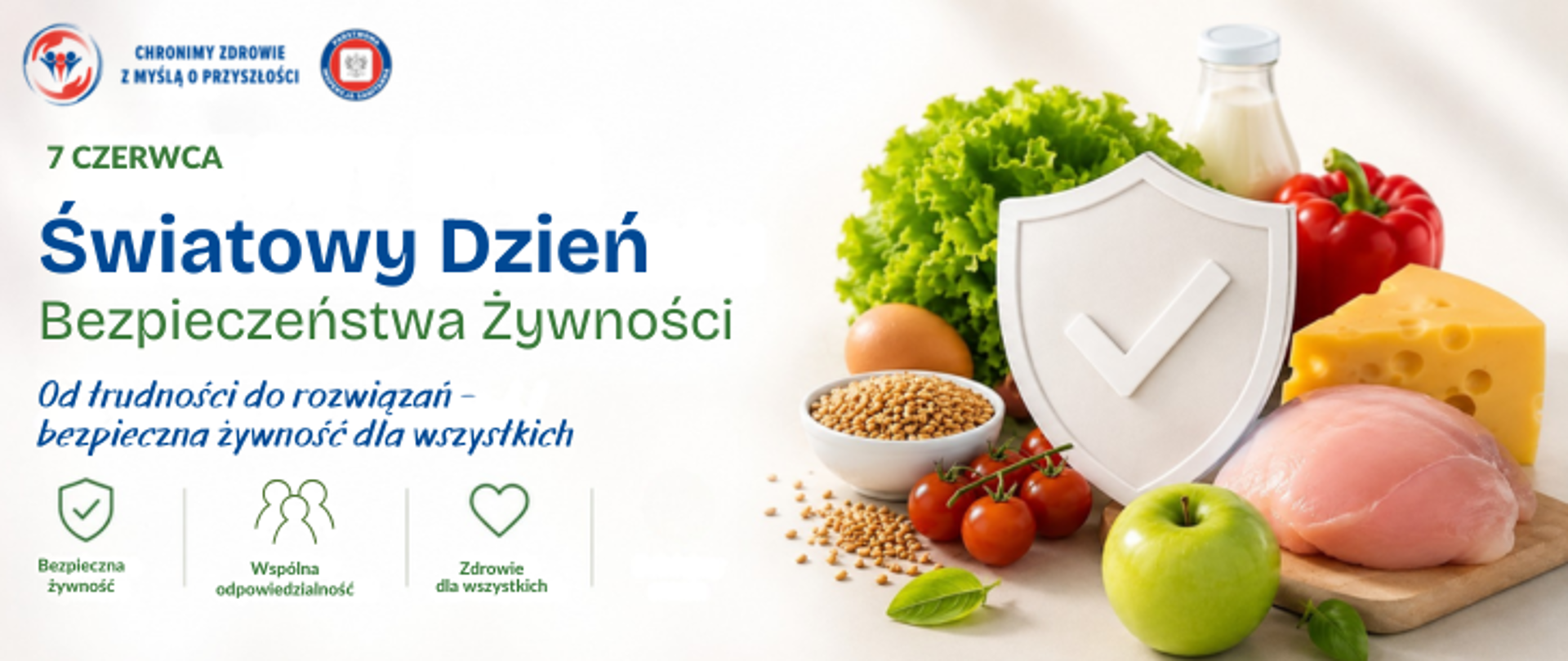 Na jasnym tle po prawej stronie żywność: m.in.: kawałek żółtego sera, surowe mięso, zielone jabłko, czerwone pomidorki koktajlowe, jajko, zielona sałata, butelka mleka, czerwona papryka. Pośrodku tych produktów żywnościowych biała tarcza. Po lewej stronie od góry logo Państwowej inspekcji Sanitarnej wraz z hasłem: Chronimy zdrowie z myślą o przyszłości. Poniżej zielony napis: 7 czerwca, ciemnoniebieski Światowy Dzień, zielony Bezpieczeństwa żywności, ciemnoniebieski Od trudności do rozwiązań - bezpieczna żywność dla wszystkich. Poniżej zielona infografika przedstawiająca tarczę ochronna poniżej napis bezpieczna żywność, obok zielona grafika przedstawiająca ludzi poniżej napis: wspólna odpowiedzialność, obok zielona grafika - serce poniżej napis: zdrowie dla Wszystkich. 