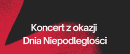 Na czarnym tel, biały napis Koncert z okazji Dnia Niepodległości