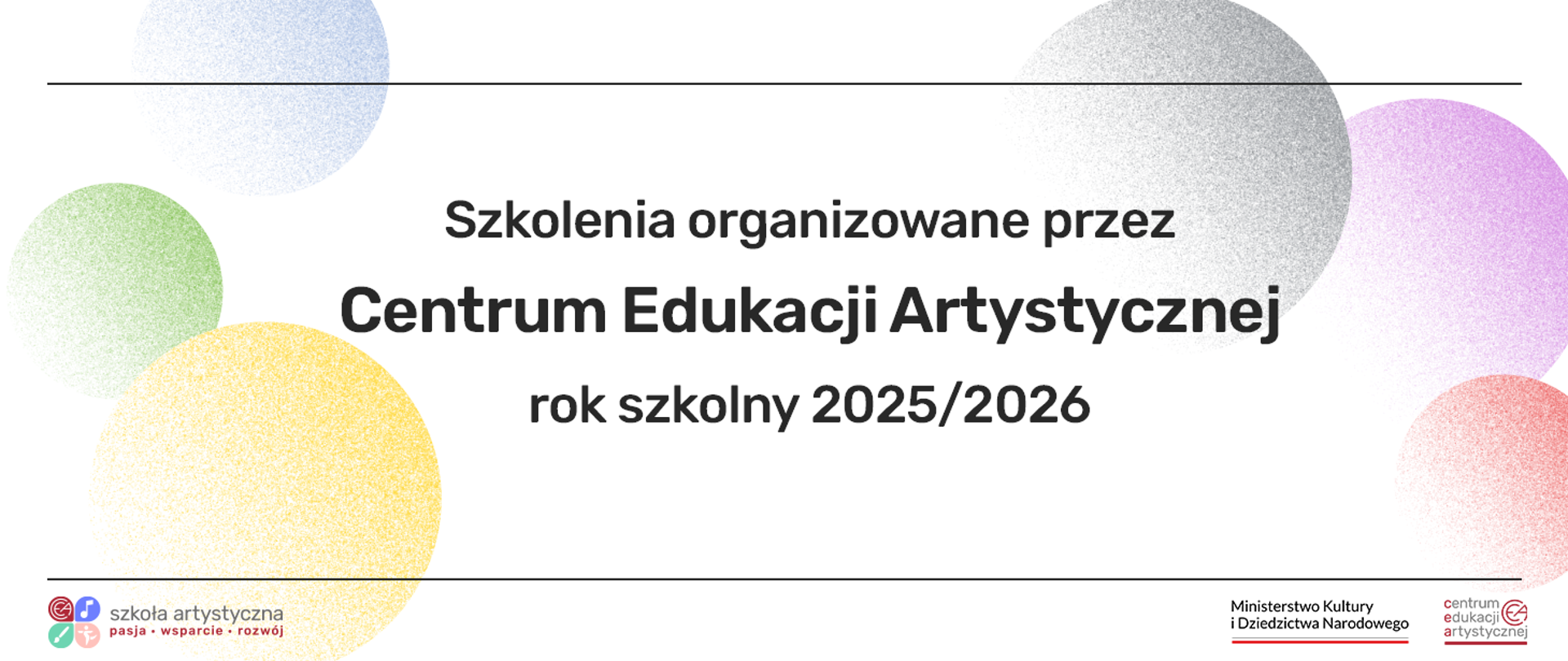 Na tym banerze reklamowym widać napis „Szkolenia organizowane przez Centrum Edukacji Artystycznej, rok szkolny 2025/2026” na białym tle. Tło ozdobione jest delikatnymi, rozmyciami kształtami kół w różnych kolorach. W lewym dolnym rogu znajdują się logotypy „szkoła artystyczna” oraz ikony mediów społecznościowych. W prawym dolnym rogu widoczne są loga Ministerstwa Kultury i Dziedzictwa Narodowego, a także logo „Centrum Edukacji Artystycznej”