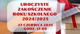 Plakat informujący o zakończeniu roku szkolnego, w tle ksiażki i gitara, tekst: Uroczyste zakończenie roku szkolnego 2024/2025 27 czerwca 2025 godz. 17.00 