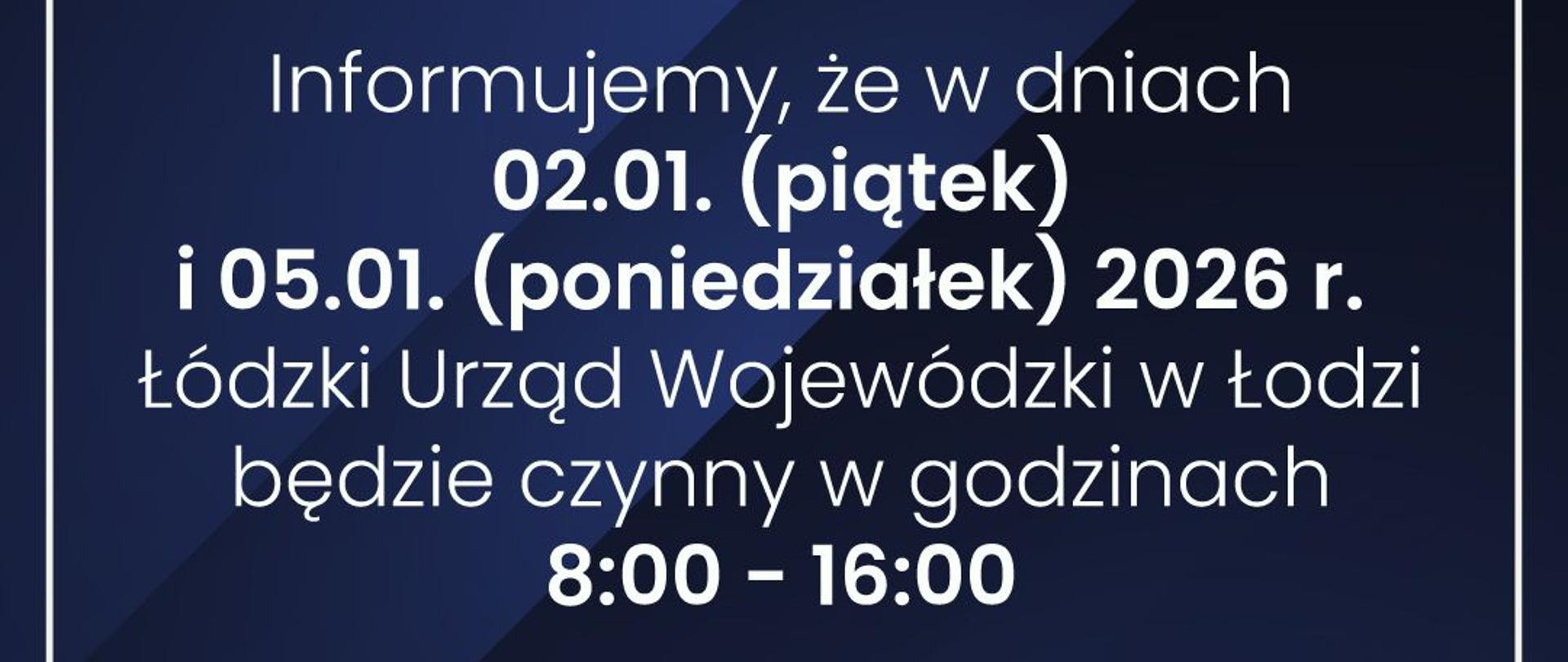 Informujemy, że w dniach 02.01. (piątek) i 05.01. (poniedziałek) 2026 r. Łódzki Urząd Wojewódzki w Łodzi będzie czynny w godzinach 8:00-16:00. 