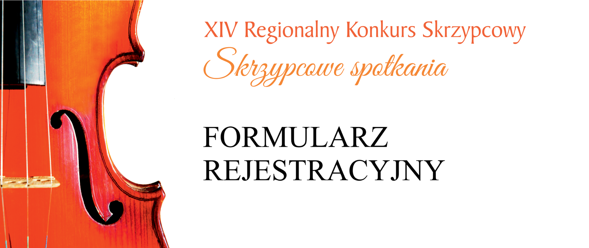 Na zdjęciu po lewej stronie znajduje się wykadrowane zdjęcie połowy skrzypiec, na środku u góry pomarańczowy napis XIV Regionalny Konkurs Skrzypcowy "Skrzypcowe spotkania", poniżej czarny napis FORMULARZ REJESTRACYJNY