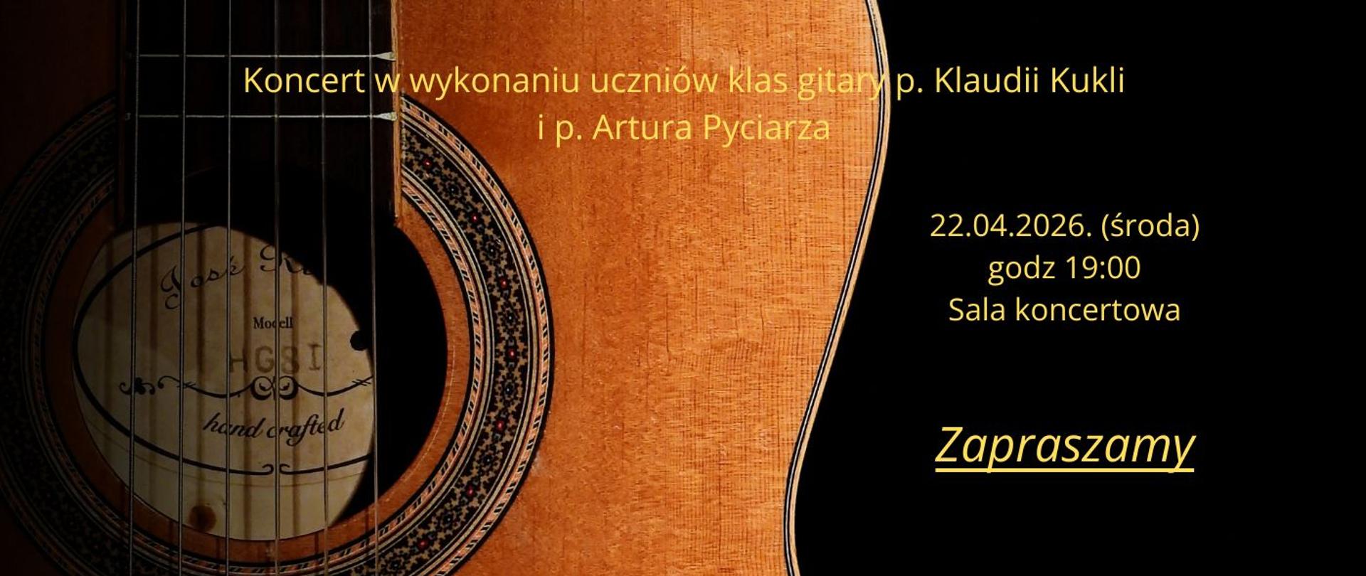 Plakat informujący o koncercie gitarowym. Po lewej stronie widoczne jest zbliżenie na korpus gitary klasycznej o jasnym, drewnianym wykończeniu z ozdobną rozetą wokół otworu rezonansowego. Prawa strona grafiki ma czarne tło, na którym umieszczono żółte napisy w języku polskim.
Treść napisu na plakacie:
Nagłówek: Koncert w wykonaniu uczniów klas gitary p. Klaudii Kukli i p. Artura Pyciarza.
Data i czas: 22.04.2026 (środa), godzina 19:00.