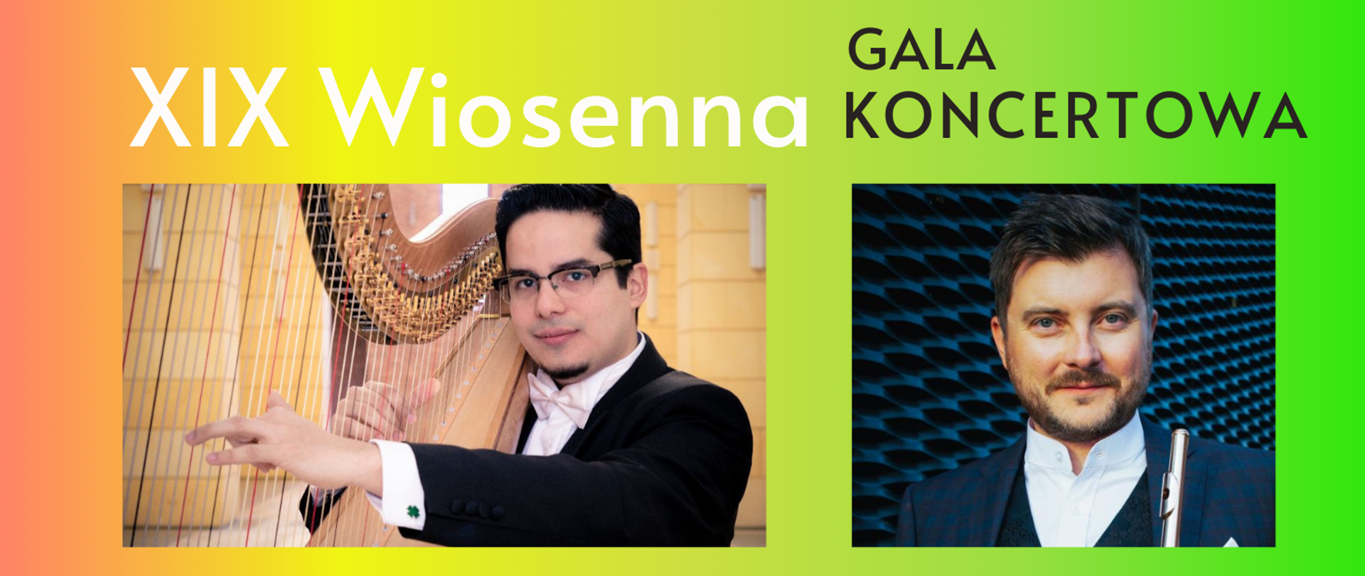 Tło obrazka w kolorze zielono- żółtym. U góry po lewej stronie biały napis "XIX Wiosenna", a po prawej stronie czarny napis "Gala Koncertowa". Poniżej po lewej stronie mężczyzna w czarnych włosach, okularach, czarnej marynarce i białej koszuli gra na harfie. Po prawej stronie mężczyzna brunet z delikatnym zarostem, w białej koszuli, granatowym garniturze, na tle granatowej ściany trzyma flet.