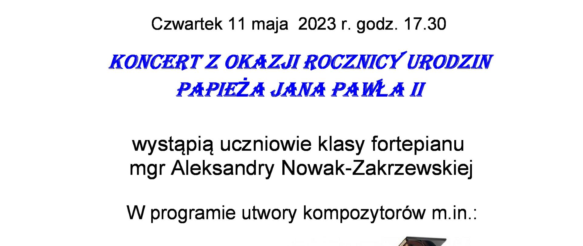 na białym tle u góry czarne litery - PSM w Kutnie, po lewej stronie logo szkoły, poniżej napis czwartek 11 maja 2023, godz. 17.30, wystąpią uczniowie klasy fortepianu mgr Aleksandry Nowak Zakrzewskiej, w programie utwory kompozytorów m.in. Bacha, Beethovena, Chopina, Garści, Rybickiego, na dole plakatu zdjęcie fortepianu, poniżej napis - prowadzenie Aleksandra Nowak-Zakrzewska, sala koncertowa szkoły
