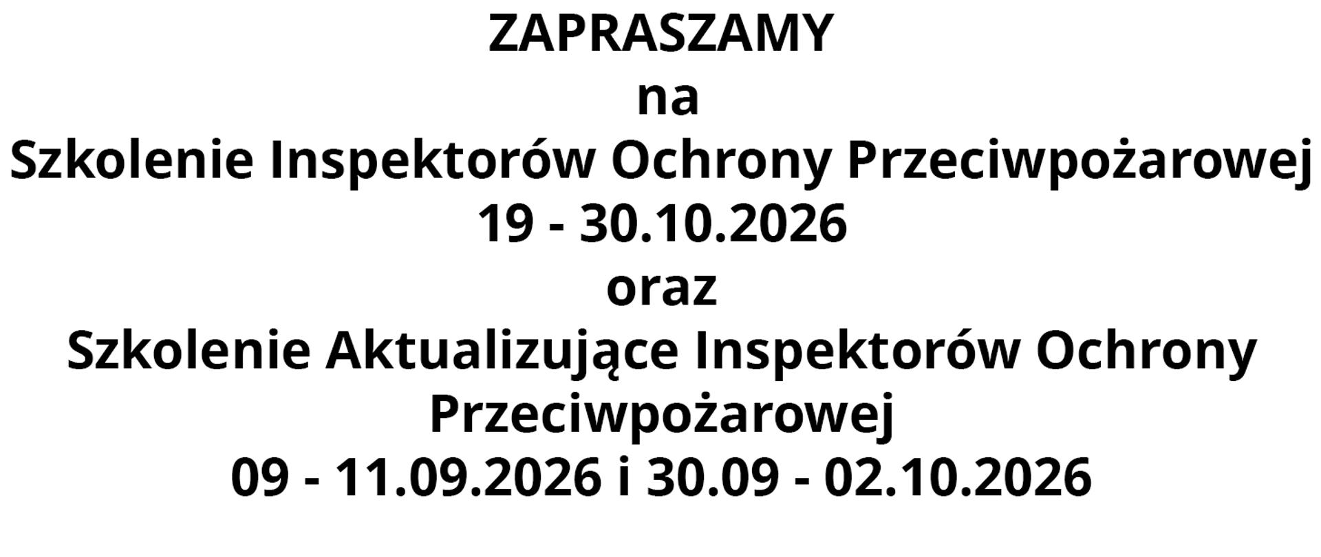 czarne napisy na białym tle o treści: ZAPRASZAMY na Szkolenie Inspektorów Ochrony Przeciwpożarowej 19-30.10.2026 oraz Szkolenie Aktualizujące Inspektorów
Ochrony Przeciwpożarowej 09-11.09.2026 i 30.09-02.10.2026