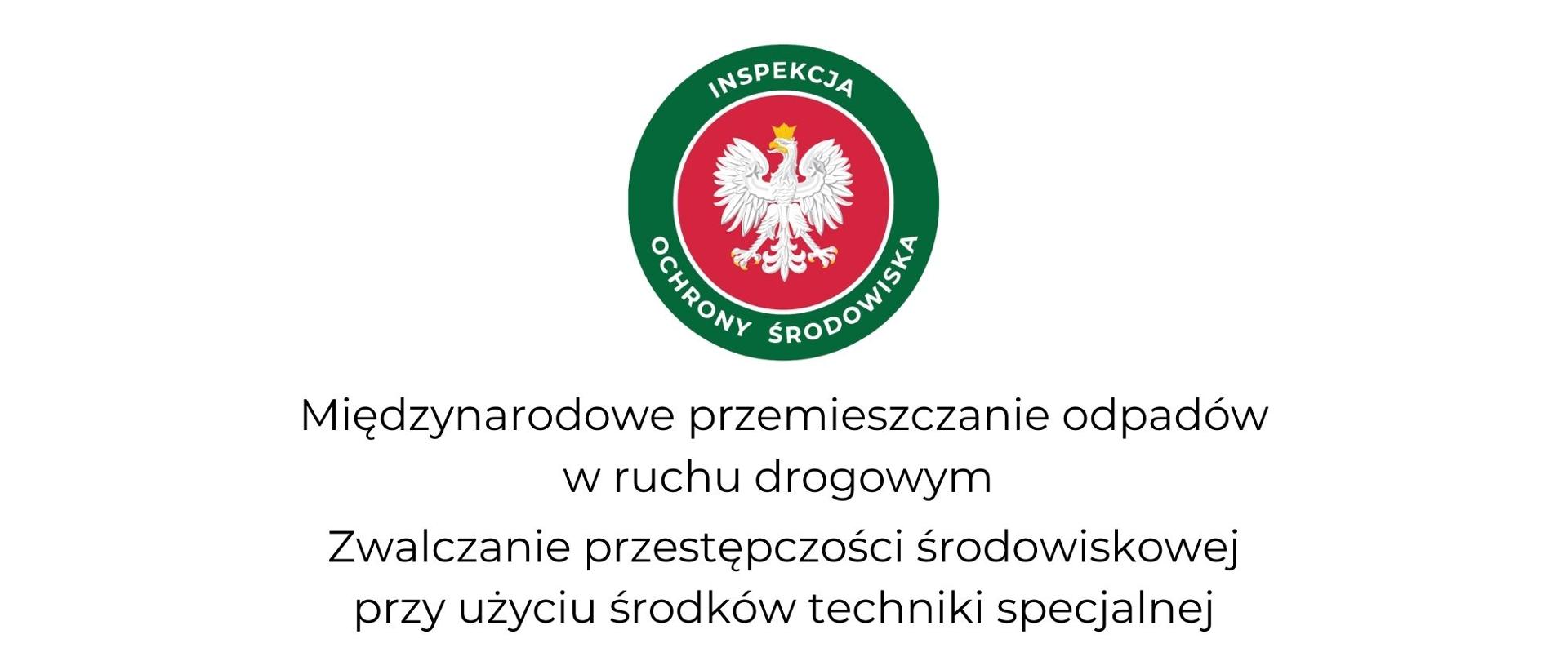 Widok slajdu tytułowego prezentacji. Na górze okrągłe logo Inspekcji Ochrony Środowiska. W środku orzeł w koronie, godło Polski na czerwonym tle. Naokoło zielony okręg z napisem „Inspekcja Ochrony Środowiska”. Poniżej temat szkolenia: ”Międzynarodowe przemieszczanie odpadów w ruchu drogowym oraz Zwalczanie przestępczości środowiskowej przy użyciu środków techniki specjalnej”.