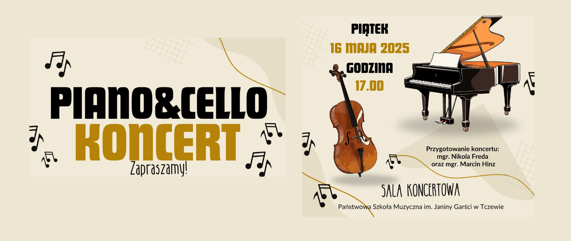 Na beżowym tle gdzieniegdzie grafiki czarnych nutek, kratka i złote linie. Z prawej strony grafiki wiolonczeli i fortepianu. Treść ogłoszenia: Piano&Cello Koncert. Zapraszamy! Piątek 16 maja 2025, godzina 17:00. Przygotowanie koncertu: mgr Nikola Freda oraz mgr Marcin Hinz. Sala koncertowa, Państwowa Szkoła Muzyczna im. Janiny Garści w Tczewie.