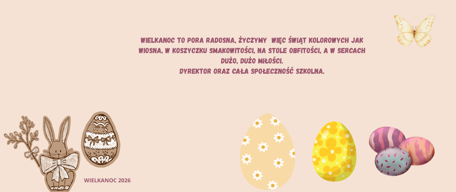 Plakat z kolorowymi pisankami , napis - wielkanoc to pora radosna, życzymy więc świąt kolorowych jak wiosna, w koszyczku smakowitości, na stole obfitości, a w sercach dużo dużo miłości. Dyrektor oraz cała społeczność szkolna.