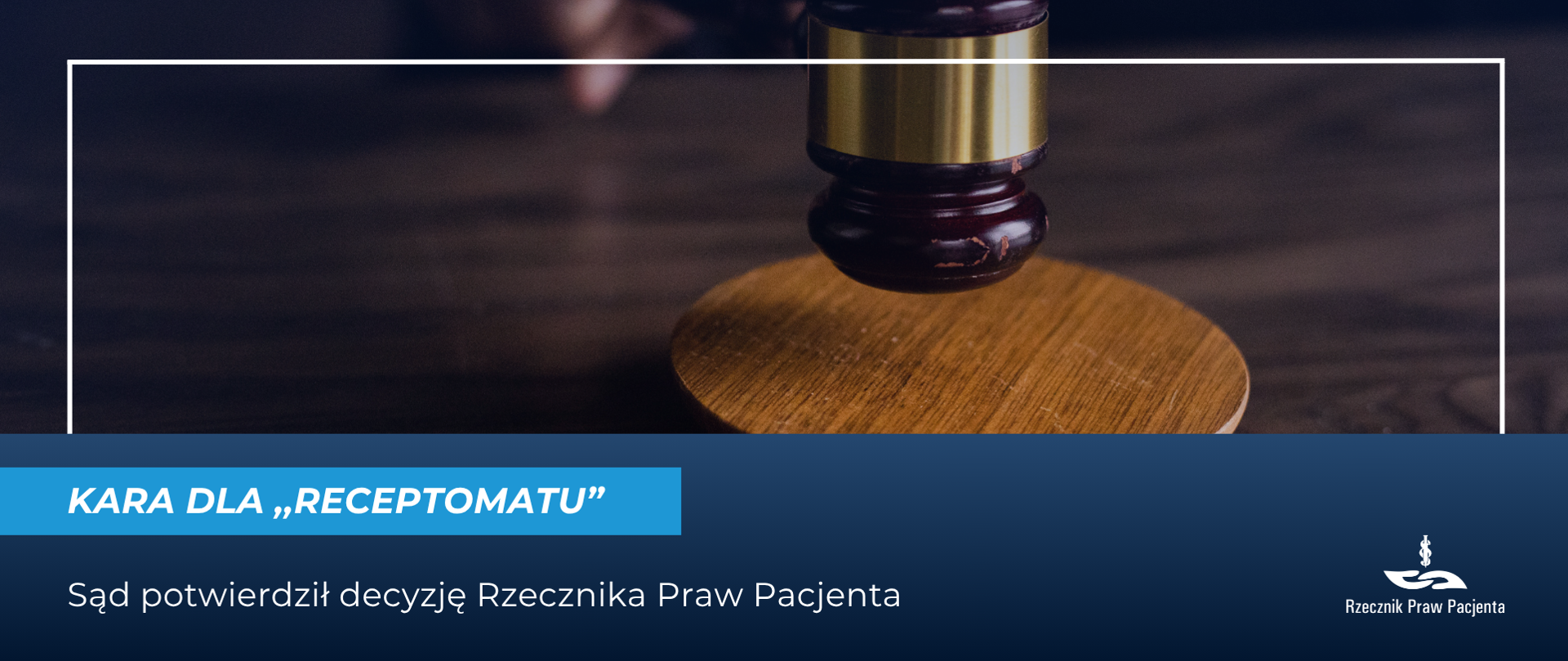 Grafika przedstawia młotek sędziowski, pod spodem biały napis na niebieskim pasku ,,Kara dla receptomatu", niżej biały napis na niebieskim tle: Sąd potwierdził decyzję Rzecznika Praw Pacjenta. W prawym dolnym rogu białe logo Rzecznika Praw Pacjenta.