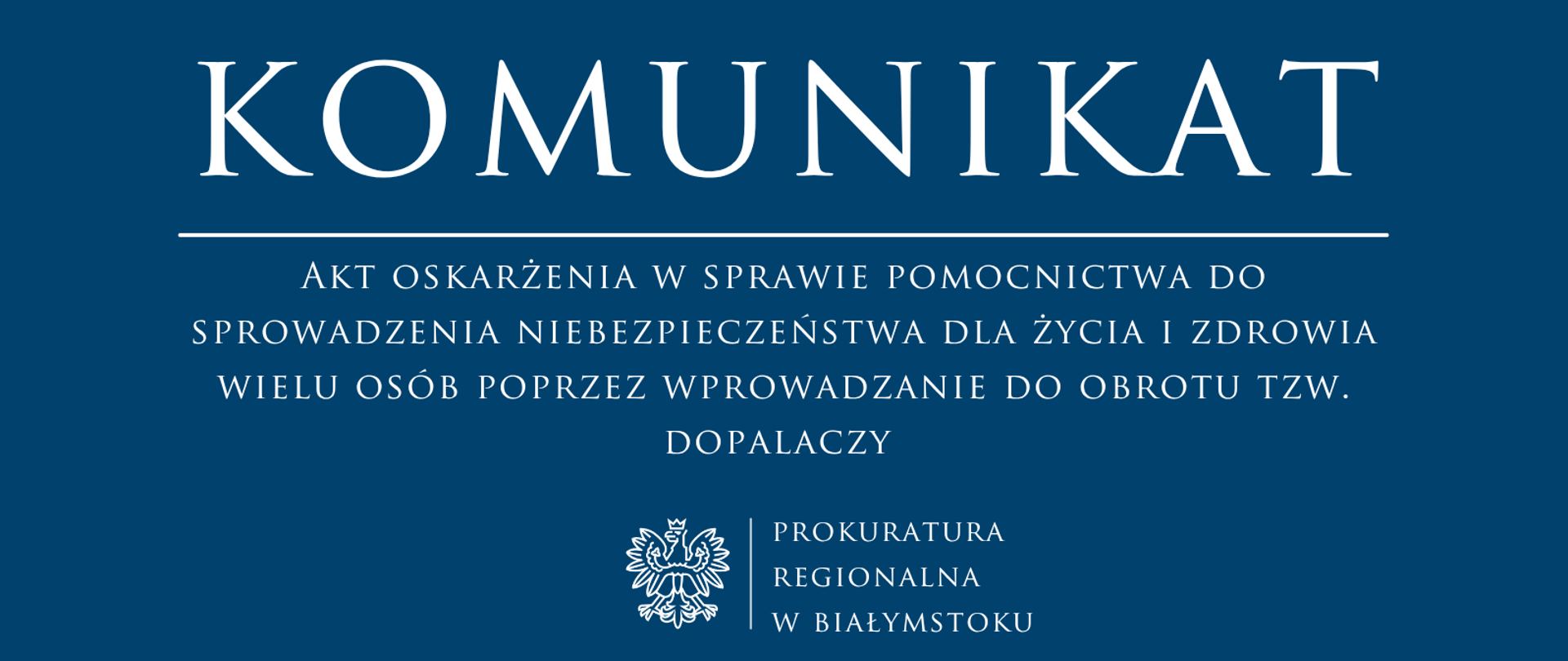Grafika z napisem: „KOMUNIKAT. Akt oskarżenia w sprawie pomocnictwa do sprowadzenia niebezpieczeństwa dla życia i zdrowia wielu osób poprzez wprowadzanie do obrotu tzw. dopalaczy. Prokuratura Regionalna w Białymstoku”. U dołu znajduje się godło Polski.