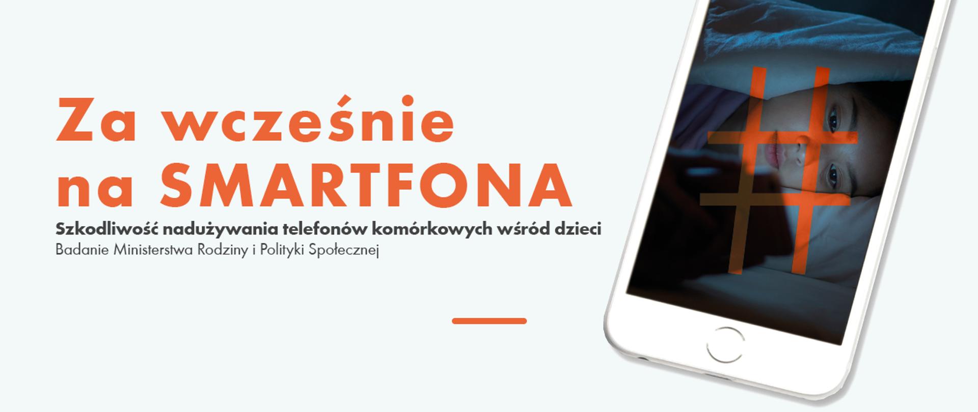 Zdjęcie przedstawia napis " Za wcześnie na smartfona", a także podpis informujący o Badaniu przeprowadzonym przez Ministerstwo Rodziny na temat szkodliwości nadużywania telefonów komórkowych przez dzieci. Z prawej strony widać telefon z dziewczynką w tle na twarzy, które pojawia się znak #