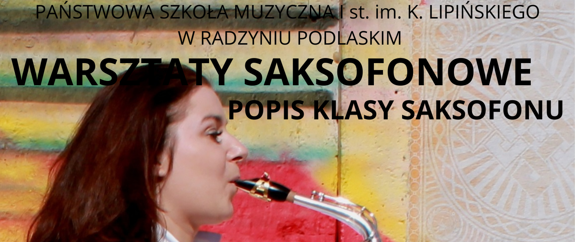 na kolorowym tle z lewej strony kobieta grająca na saksofonie, na dole nazwisko dr Alicja Wołyńczuk - Raniszewska, data i godzina warsztatów, u góry napis miejsce - Państwowa Szkoła Muzyczna I stopnia im. Karola Lipińskiego w Radzyniu Podlaskim oraz czarnymi dużymi literami warsztaty saksofowe