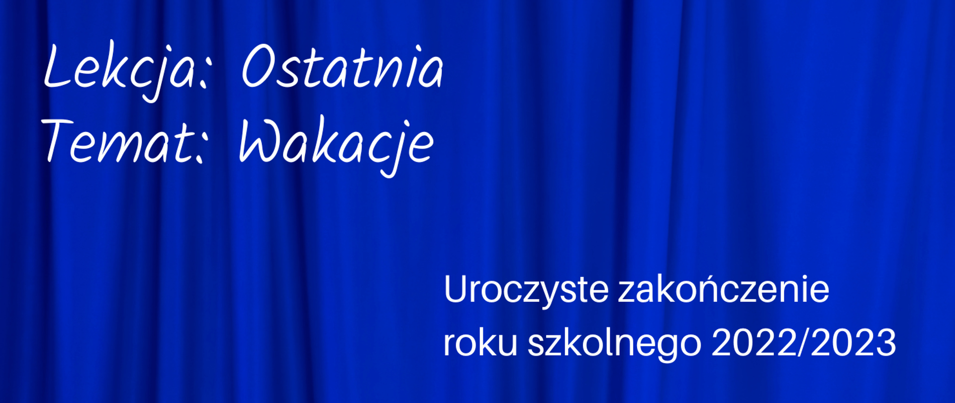 Dwubarwna grafika. Niebieska zasłona, a na niej napis białymi literami: Lekcja: Ostatnia, Temat: Wakacje. Uroczyste zakończenie roku szkolnego 2022/2023