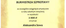 Dyplom. Stypendium Burmistrza Szprotawy, za szczególne osiągnięcia artystyczne w roku szkolnym2024/2025 w wysokości 2000 zł otrzymuje Aleksandra Sowa. Z gratulacjami i życzeniami dalszych sukcesów Burmistrz Szprotawy Mirosław Gąsik. Szprotawa, 14 października 2025r.