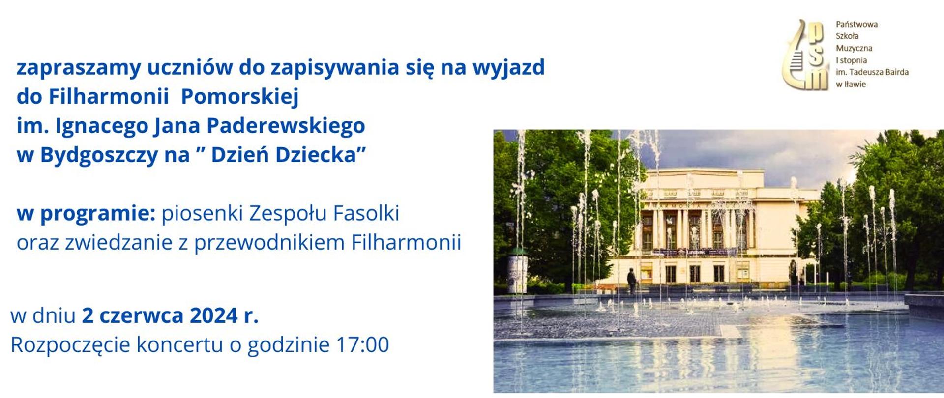 Plakat zaproszenie uczniów do zapisania się na wyjazd do Filharmonii Pomorskiej imienia Ignacego Jana Paderewskiego w Bydgoszczy na Dzień dziecka. W programie piosenki Zespołu Fasolki oraz zwiedzanie z przewodnikiem Filharmonii w dniu drugiego czerwca dwa tysiące dwudziestego czwartego roku. Rozpoczęcie koncertu o godzinie siedemnastej w kolorze niebieskim na białym tle ze zdjęciem budynku filharmonii 