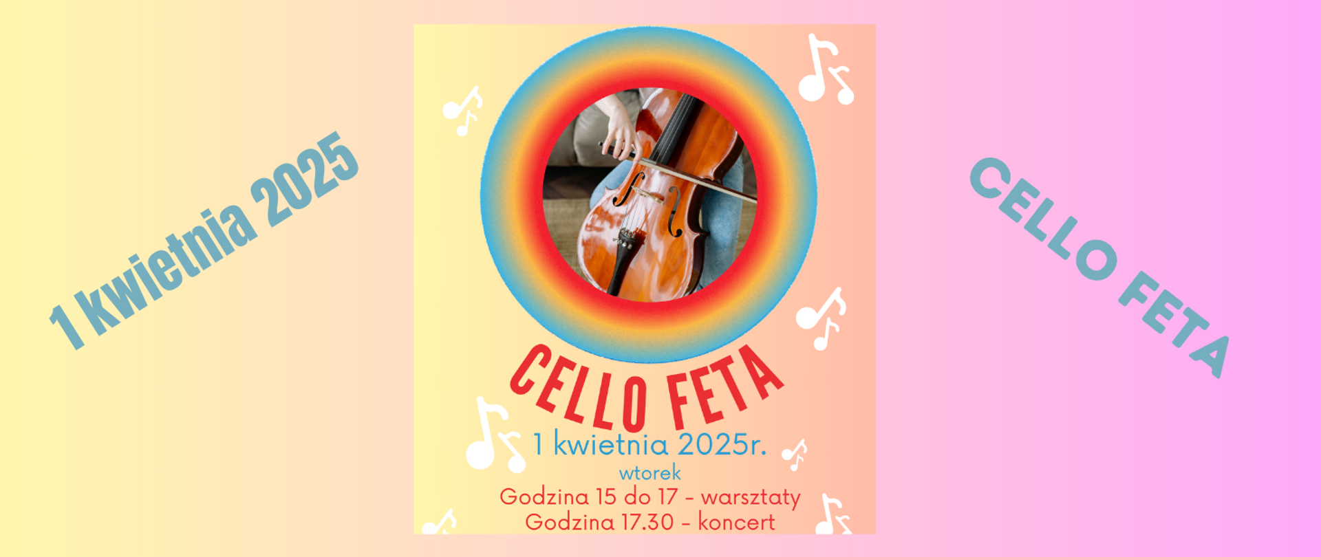 Na żółto różowym tle z lewej strony napis ukosem: 1 kwietnia 2025, z prawej: CELLO FETA. Po Środku fragment plakatu: na żółto-pomarańczowym tle gdzieniegdzie grafiki białych nutek; w centralnej części zdjęcie fragmentu osoby grającej na wiolonczeli - zdjęcie w okrągłej, kolorowej ramce; treść: CELLOfeta, 1 kwietnia 2025 r., wtorek, godzina 15 do 17 - warsztaty, godzina 17.30 - koncert.