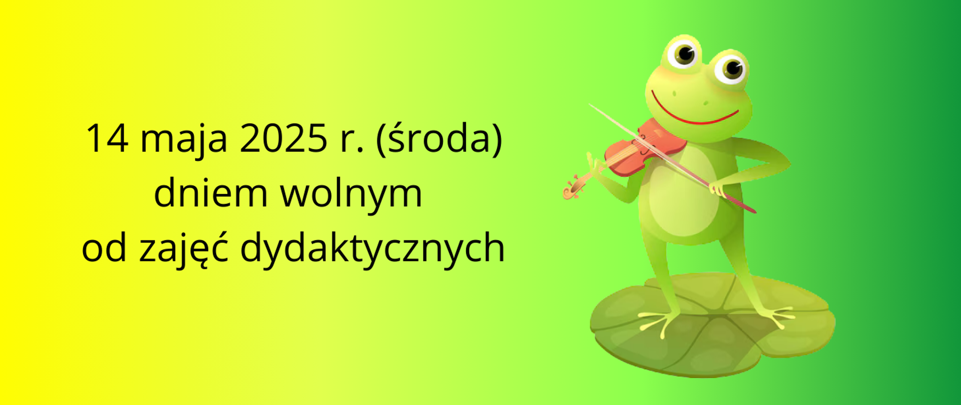 Tło obrazka w kolorze żółto- zielonym. Po lewej stronie czarny napis "14 maja 2025 r. (środa) dniem wolnym od zajęć dydaktycznych". Po prawej stronie zielona uśmiechnięta żaba stoi na zielonym liściu i gra na skrzypcach.