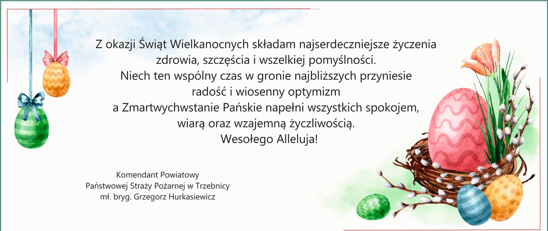 Kartka wielkanocna z pastelowym tłem. Po lewej stronie wiszą dwa kolorowe jajka (zielone i pomarańczowe) ozdobione kokardkami. Po prawej widoczny jest koszyczek z dużą różową pisanką, gałązkami bazi i wiosennymi kwiatami; obok leżą mniejsze jajka w różnych kolorach. Na środku znajduje się tekst z życzeniami wielkanocnymi w języku polskim, rozpoczynający się od słów „Z okazji Świąt Wielkanocnych składam najserdeczniejsze życzenia…”, zakończony „Wesołego Alleluja!”. Na dole podpis: Komendant Powiatowy Państwowej Straży Pożarnej w Trzebnicy, mł. bryg. Grzegorz Hurkasiewicz.