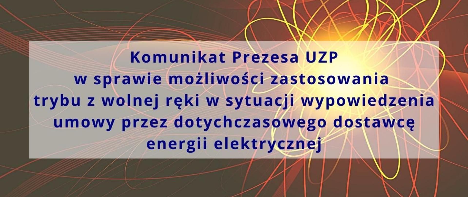 KOMUNIKAT PREZESA UZP W SPRAWIE MOŻLIWOŚCI ZASTOSOWANIA TRYBU Z WOLNEJ RĘKI W SYTUACJI WYPOWIEDZENIA UMOWY PRZEZ DOTYCHCZASOWEGO DOSTAWCĘ ENERGII ELEKTRYCZNEJ