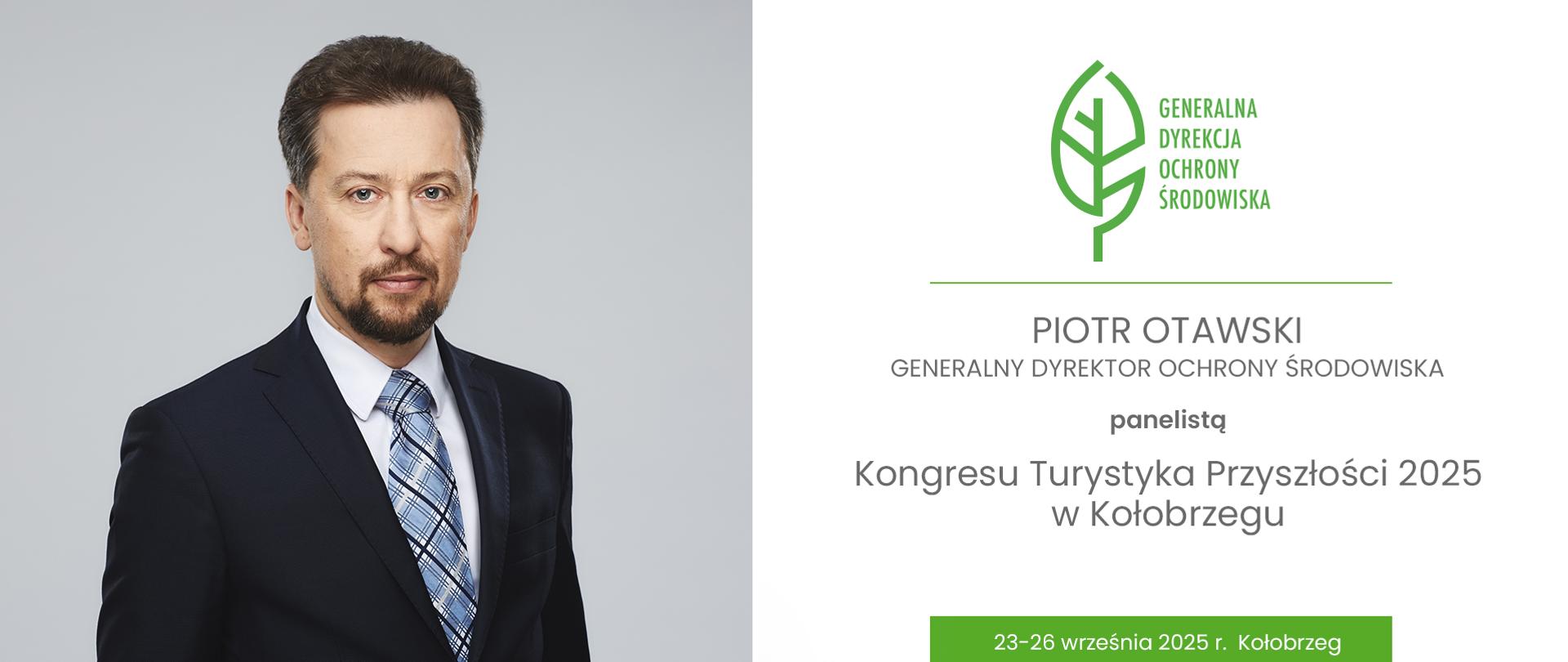 Po lewej stronie zdjęcie mężczyzny w średnim wieku. Mężczyzna jest ubrany w ciemny garnitur i białą koszulę z kołnierzykiem. Ma na sobie krawat w kratę, w odcieniach niebieskiego, szarego i białego. Ma krótko przystrzyżone, ciemne włosy, brodę, oraz wąsy. Patrzy prosto w obiektyw. Zdjęcie ma charakter formalny. Po prawej stronie na białym tle widać logotyp Generalnej Dyrekcji Ochrony Środowiska (zielony liść). Pod spodem napis: "PIOTR OTAWSKI GENERALNY DYREKTOR OCHRONY ŚRODOWISKA PANELISTĄ KONGRESU TURYSTYKA PRZYSZŁOŚCI 2025 W KOŁOBRZEGU 23-26 WRZEŚNIA 2025 R. KOŁOBRZEG".
