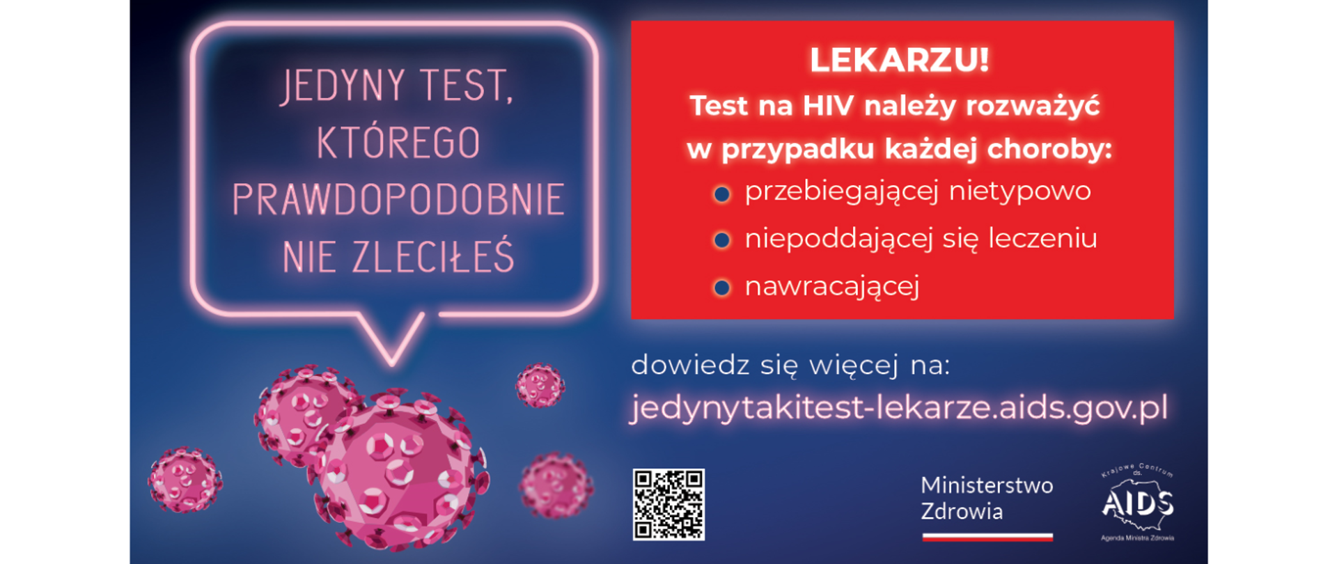 Grafika z tekstem: Jedyny test, którego prawdopodobnie nie zleciłeś. Lekarzu! Test na HIV należy rozważyć w przypadku każdej choroby: przebiegającej nietypowo, niepoddającej się leczeniu, nawracającej. Dowiedz się więcej na: jedynytakitest-lekarze.aids.gov.pl. Logo Ministerstwa Zdrowia i Krajowego Centrum ds. AIDS. Grafika z wirusem.