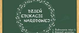 Plakat przedstawia tablice szkolną. Na środku tablicy widnieje okrągła grafika złożona z pięciolinii, na której są różne nuty. W środku okręgu widzimy stylizowany na pismo odręczne napis: ,, Dzień Edukacji Narodowej". W prawym dolnym rogu napisane są dwa punkty: 1. Ślubowanie klas I, oraz 2. Koncert uczniów. 