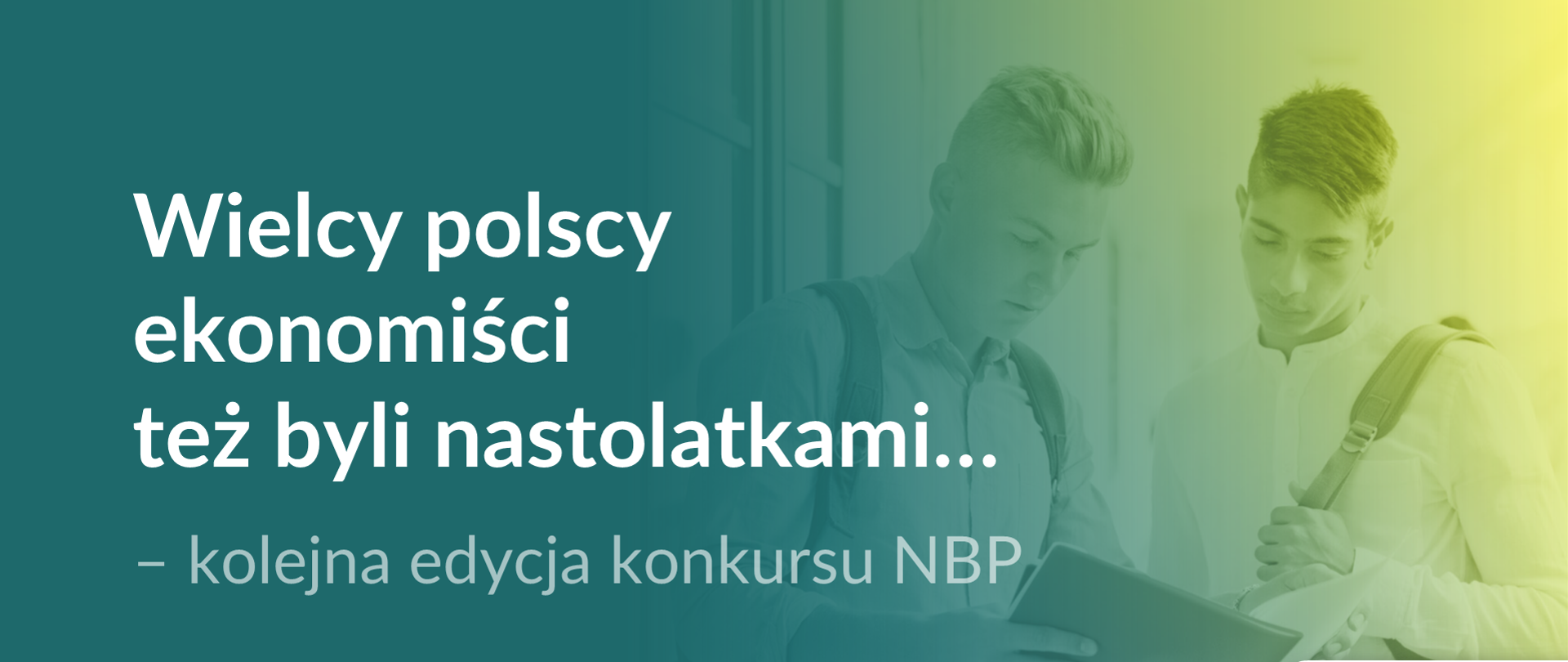 Wielcy polscy ekonomiści też byli nastolatkami.. - kolejna edycja konkursu NBP Plansza z białym napisem na zielonym tle. Z prawej strony uczniowie patrzący na jakiś zeszyt