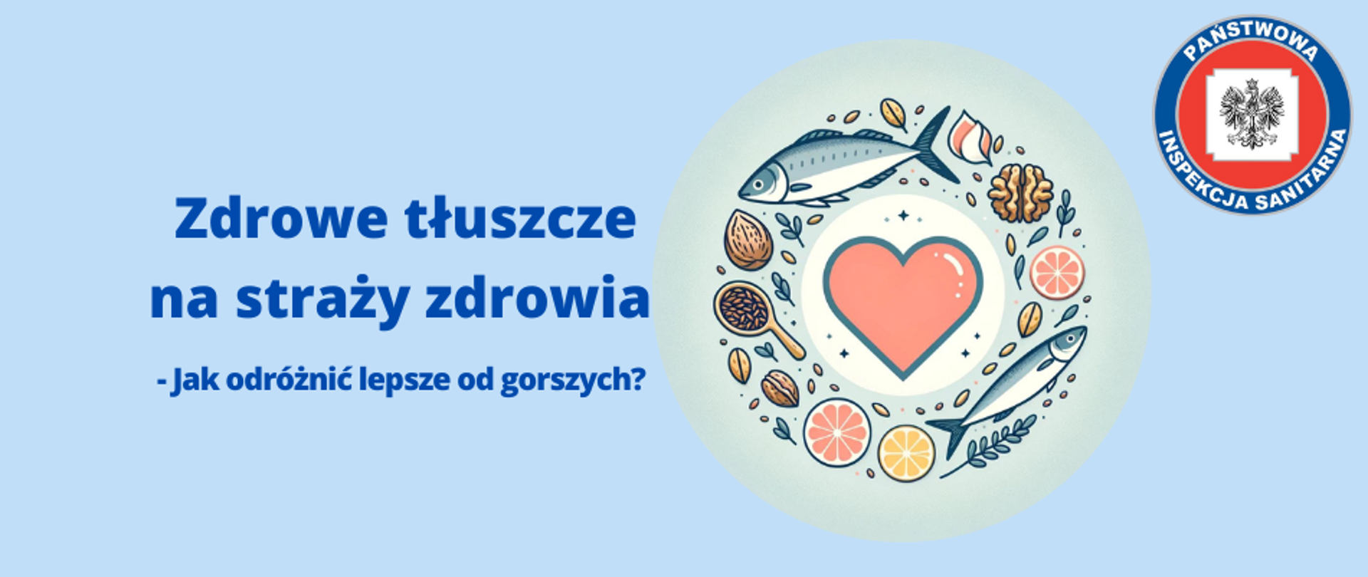 Baner przedstawiający tytuł artykułu z hasłem "Zdrowe tłuszcze na straży zdrowia Jak odróżnić lepsze od gorszych". Po prawej stronie znajduje się okrągłe zdjęcie w centrum którego występuje duży kształt serca wokół którego leżą produkty zawierające pozytywne tłuszcze m.inn. ryby, nasiona, orzechy. W prawym górnym rogu umieszczono logo Państwowej Inspekcji Sanitarnej. Całość na niebieskim tle pasującym do kolorystyki strony internetowej.