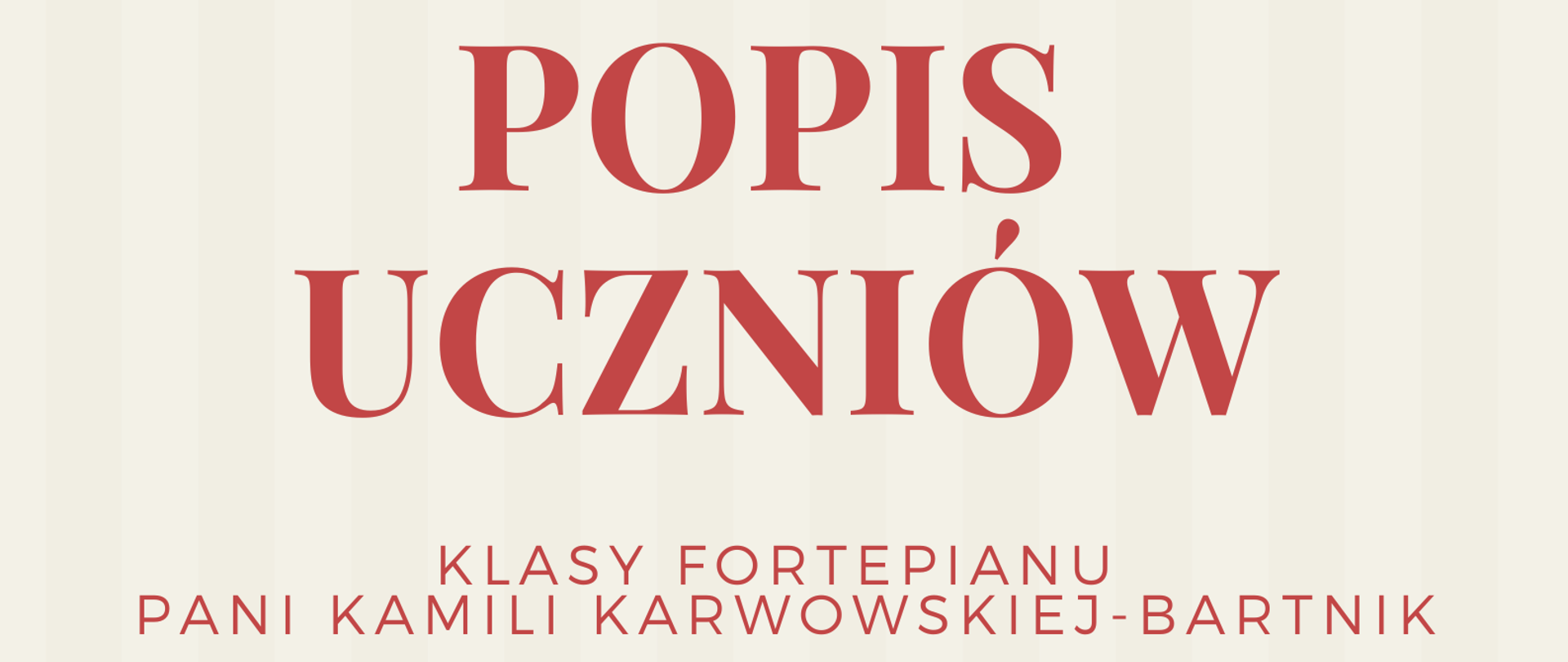Zdjęcie przedstawia plakat podzielony poziomo na dwie części: beżową oraz czerwoną. Na beżowej, od góry strony, znajdują się informacje, że Szkoła Muzyczna zaprasza na popis uczniów klasy fortepianu pani Kamili Karwowskiej-Bartnik. Poniżej, na granicy części beżowej i czerwonej, znajduje się czarno-biała grafika przedstawiająca fortepian na scenie. Na dole strony, na czerwonym tle, znajdują się informacje o terminie i miejscu popisu.