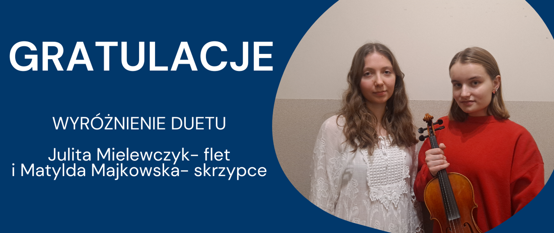 Na niebieskim tle po lewej stronie biały napis: "Gratulacje wyróżnienie duetu Julita Mielewczyk- flet i Matylda Majkowska- skrzypce" Po prawej stronie w kółku dwie dziewczyna. Pierwsza w rozpuszczonych włosach i białej bluzce. Druga natomiast z włosami do ramion w czerwonym swetrze, trzyma w ręku skrzypce.