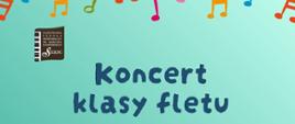 Na zielonym tle na górze kolorowe nutki. Pośrodku tekst: Koncert klasy fletu. W lewym górnym rogu logo PSM I stopnia w Sierpcu.