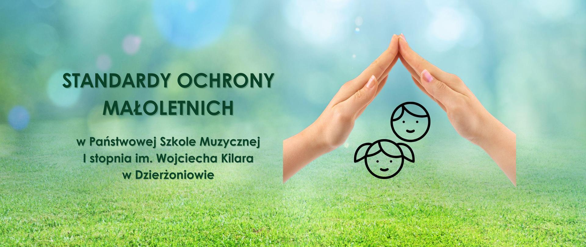 Plakat , tło zielona trawa i ciemno zielony napis "STANDARDY OCHRONY MAŁOLETNICH w Państwowej Szkole Muzycznej I stopnia im. Wojciecha Kilara w Dzierżoniowie", z prawej strony napisu damskie ręce tworzące daszek nad rysunkiem główki dziewczynki i chłopca.