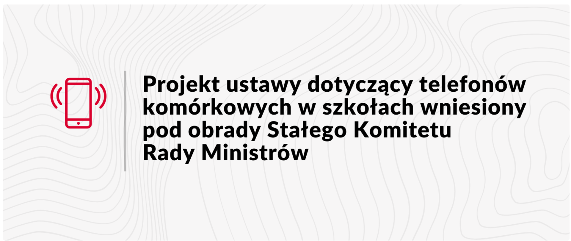 Napis: "Projekt ustawy dotyczący telefonów komórkowych w szkołach wniesiony pod obrady Stałego Komitetu Rady Ministrów", a po lewej stronie czerwona ikona telefonu komórkowego.