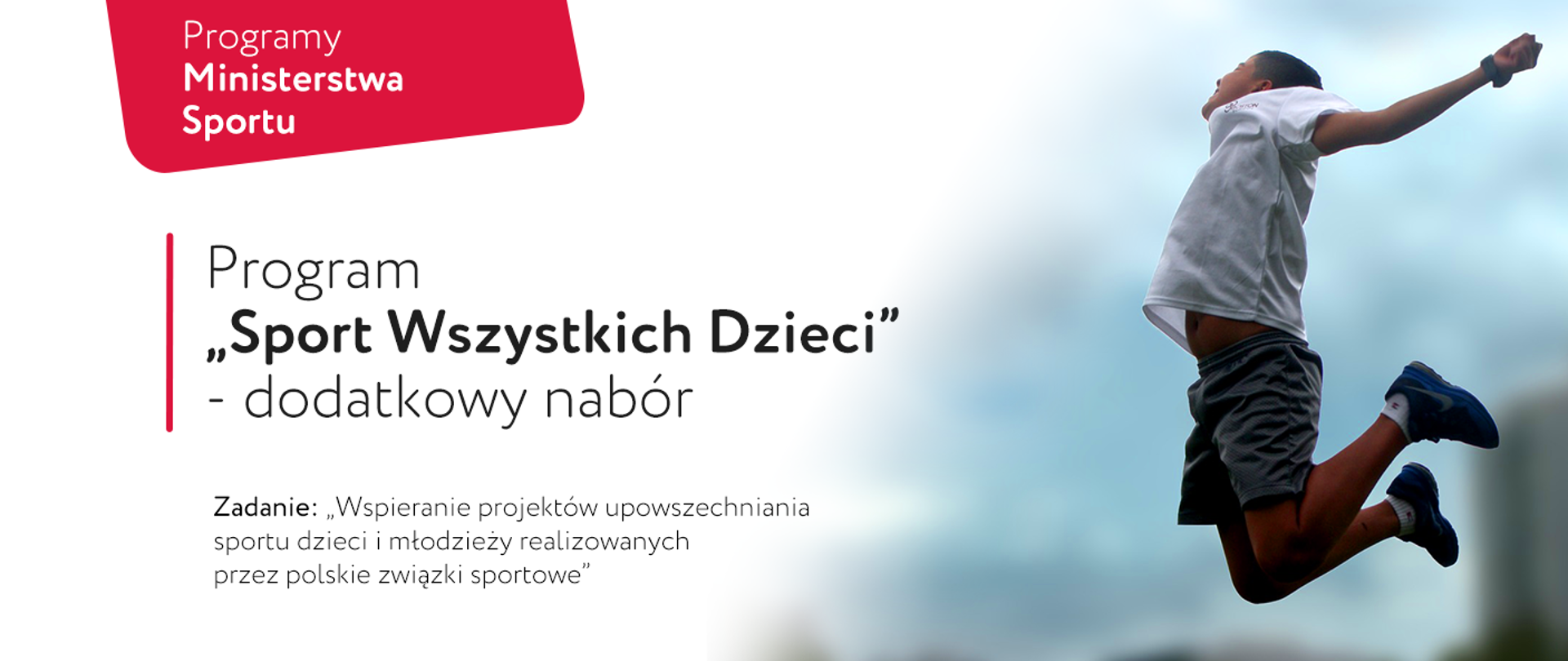 Plakat promocyjno-informacyjny Programu ""Sport Wszystkich Dzieci" prowadzonego przez Ministerstwo Sportu. Treść plakatu: "Zadanie: wspieranie projektów upowszechniania sportu dzieci i młodzieży realizowanych przez polskie związki sportowe". Po prawej stronie plakatu widać podskakujące, radosne dziecko.