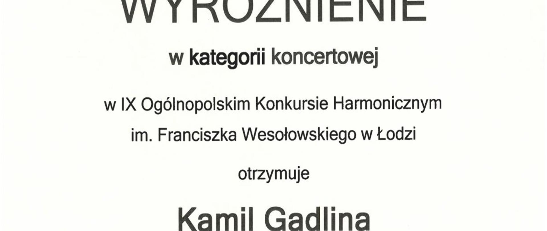 Dyplom Wyróżnienia w kategorii koncertowej dla Kamila Gadliny w dziewiątym Ogólnopolskim Konkursie Harmonicznym imienia Franciszka Wesołowskiego w Łodzi w dniach od dwudziestego pierwszego do dwudziestego drugiego marca dwa tysiące dwudziestego piątego roku.