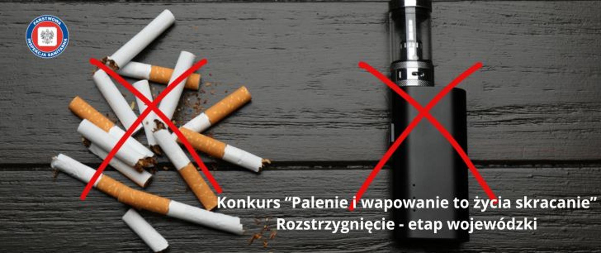 Na czarnym drewnie z lewej przekreślone na czerwono połamane papierosy, po prawej przekreślone na czerwono urządzenie do wapowania. W lewym górnym rogu logo Państwowej Inspekcji Sanitarnej. Na dole napis Konkurs "Palenie i wapowanie to życia skracanie". Rozstrzygnięcie - etap wojewódzki.