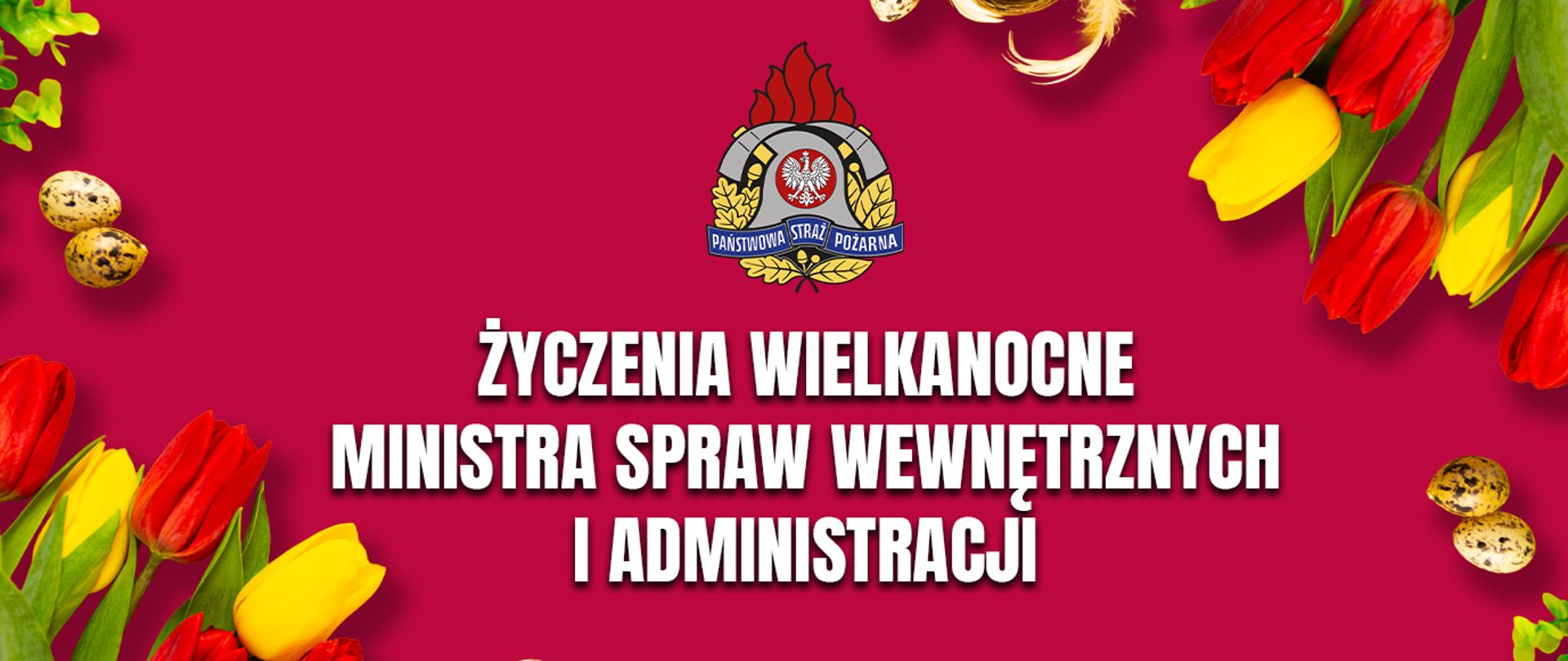 Świąteczna grafika z tulipanami, pisankami i emblematem Państwowej Straży Pożarnej oraz napisem „Życzenia Wielkanocne Ministra Spraw Wewnętrznych i Administracji”.