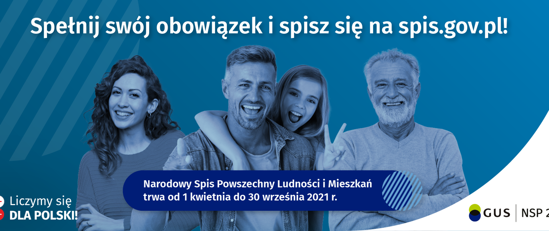 Na niebieskim tle stoją cztery osoby. Od lewej kobieta, mężczyzna, dziewczynka oraz pan w starszym wieku. Na górze umieszczony jest biały napis "Spełnij swój obowiązek i spisz się na spis.gov.pl!". W lewym dolnym rogu Widoczny napis Liczymy się dla Polski. W prawym dolnym rogu widoczny napis "GUS NSP 2021". Na dole zdjęcia na granatowym tle widoczny napis "Narodowy Spis Powszechny Ludności i Mieszkań trwa od 1 kwietnia do 30 września 2021r."