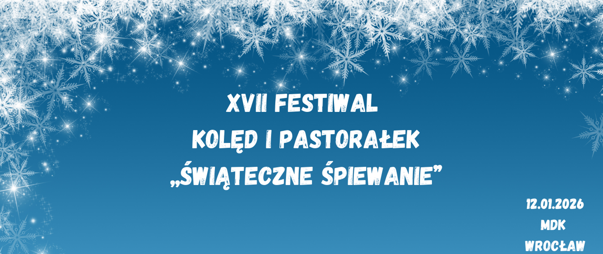 Na niebieskim tle dookoła białe płatki śniegu, na środku tekst w kolorze białym XVII Festiwal Kolęd i Pastorałek „Świąteczne śpiewanie”, w prawym dolnym rogu tekst w kolorze białym "12 stycznia 2026, MDK, Wrocław".