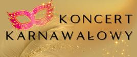 Plakat z informacją o koncercie karnawałowym . Na złotym tle napisy z informacją o koncercie. Po lewej stronie plakatu złote ptasie pióra oraz różowa maska karnawałowa.
