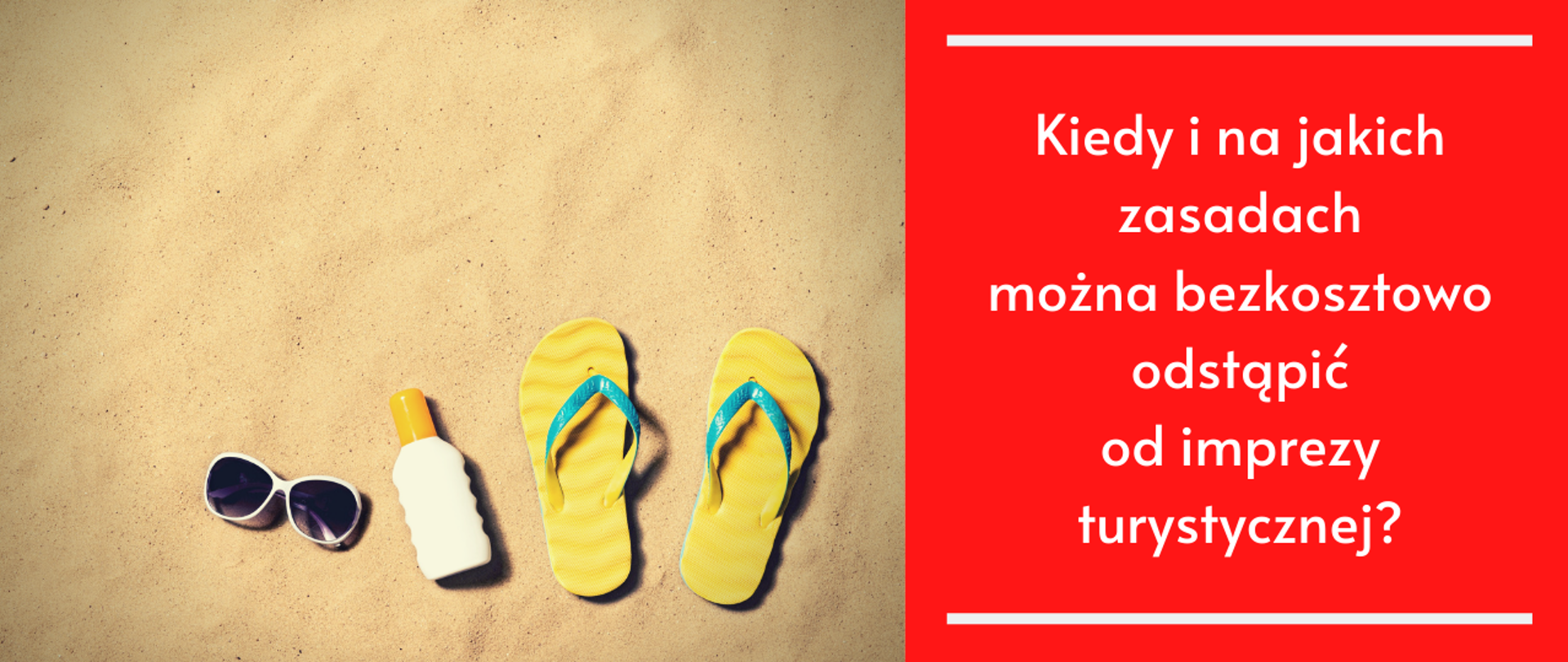 Grafika przedstawia plażę, okulary, krem do opalania, klapki i napis: Kiedy i na jakich zasadach można bezkosztowo odstąpić od imprezy turystycznej?