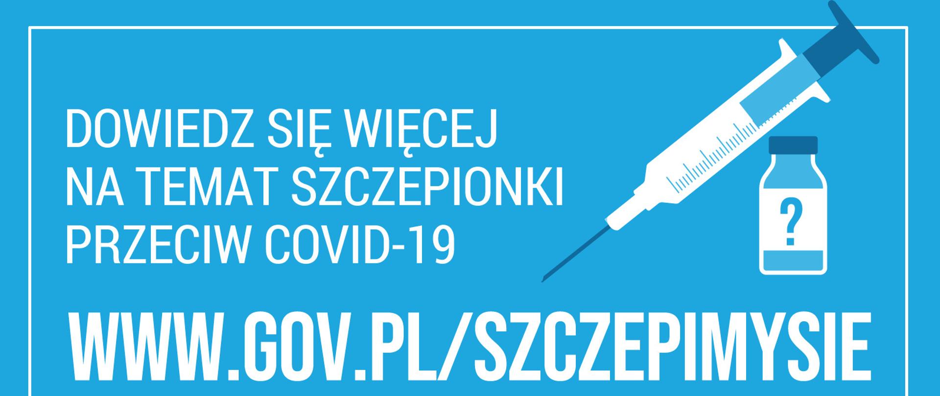 Zdjęcie na niebieskim tle przedstawia biały napis: Dowiedz się więcej na temat szczepionki przeciwko COVID-19. podana jest strona internetowa www.gov.pl/szczepimysie. Na dole zdjęcia napis #szczepimysię. W prawym górnym roku biała grafika strzykawki oraz małej butelki.