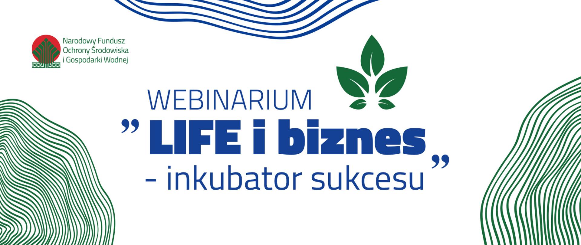 Białe tło. W lewym górnym rogu logo Narodowego Funduszu Ochrony Środowiska i Gospodarki Wodnej. Na środku granatowy napis: Webinarium "LIFE i biznes - inkubator sukcesu". dookoła zielone i granatowe ozdobniki w postaci falujących linii