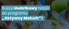 Grafika informująca o dodatkowym naborze do programu rządowego "Aktywny Maluch"! Termin składania wniosków: do 30 stycznia 2026 r. 
