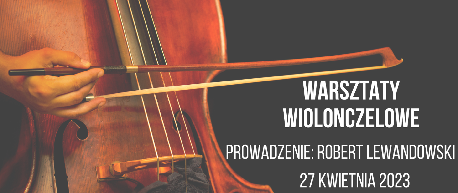 Plakat informujący o warsztatach wiolonczelowych, prowadzony przez Roberta Lewandowskiego w dniu 27 kwietnia 2023. Na czarnym tle brązowe pudło rezonansowe wiolonczeli i 4 struny. W lewej strony męska dłoń trzymająca smyczek. W prawym dolnym rogu tekst zapisany białą czcionką.
