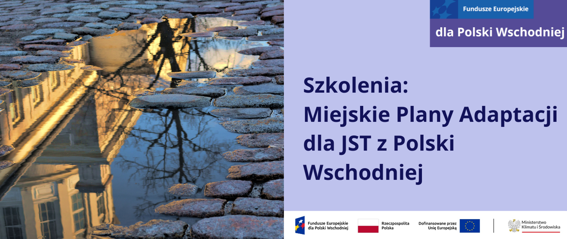 Po lewej stronie znajduje się jasnofioletowa plansza z ciemnofioletowym napisem: Szkolenia: Miejskie Plany Adaptacji dla JST z Polski Wschodniej. Po jej prawej stronie planszy znajduje się zdjęcie kałuży na wybrukowanej, miejskiej drodze. Odbija się w niej biały, stylowy pałacyk, oświetlony światłem zachodzącego słońca na błękitnym, bezchmurnym niebie oraz zarys drzewa bez liści. Na dole planszy po prawej stronie znajduje się ciąg logotypów: FEPW, barw RP i UE oraz logo MKiŚ. W prawym górnym rogu jest motyw przewodni marki Fundusze Europejskie dla Polski Wschodniej.