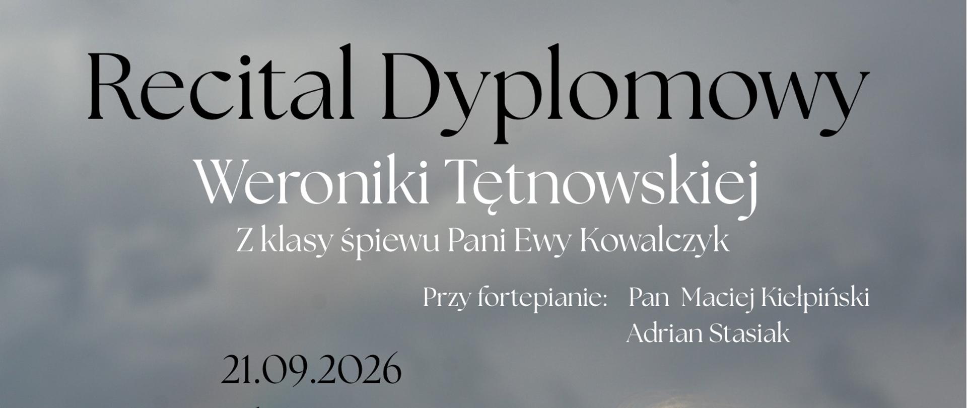 Plakat charakteryzuje się nastrojową, wzgórzystą kompozycją i elegancką, białą czcionką umieszczoną na tle ciemnego, zachmurzonego nieba.Kluczowe informacje: Wydarzenie: Recital Dyplomowy Weroniki Tętnowskiej z klasy śpiewu Pani Ewy Kowalczyk. Akompaniament (przy fortepianie): Pan Maciej Kiełpiński, Adrian Stasiak. Data i godzina: 21.09.2026 r., godzina 17:00. Miejsce: Sala koncertowa PSM I i II stopnia im. Fryderyka Chopina w Nowym Targu. Gościnnie wystąpią: Edyta Limanówka, Adrian Stasiak, Kacper Komperda, Maciej Nowak, Teodor Łomonos, Łukasz Kościelniak, Łukasz Gądek. Program: Utwory kompozytorów takich jak Jan Sebastian Bach, Wolfgang Amadeus Mozart, Edward Grieg, Stanisław Moniuszko, Jan Adam Maklakiewicz, Gioacchino Rossini, Giuseppe Verdi, Jerry Bock oraz Fryderyk Chopina. Opis graficzny: Po prawej stronie plakatu znajduje się bliski portret młodej kobiety z jasnymi włosami i delikatnym makijażem. Ma na sobie tradycyjną, jasną chustę góralską z kolorowym, różano-zielonym haftem i frędzlami, którą przytrzymuje dłonią przy twarzy. W tle widoczne są rozmyte zielone wzgórza pod ciemnym, ponurym niebem.