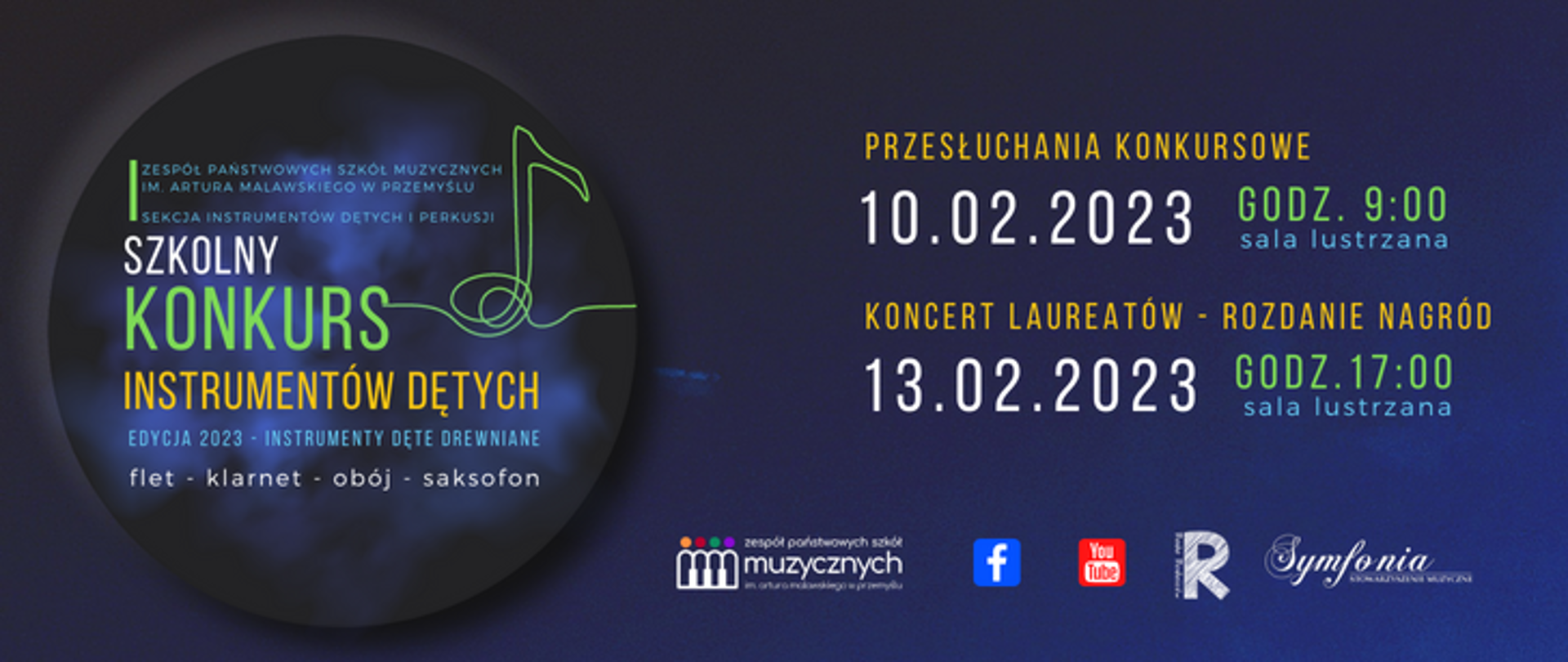 zdjęcie przedstawia na granatowym tle, po lewej grafika okręgu a w nim napisz: od góry - Zespół Państwowych Szkół Muzycznych im. Artura Malawskiego , Sekcja instrumentów dętych i perkusji, I Szkolny Konkurs Instrumentów Dętych. edycja 2023 instrumenty dete drewniane, flet, klarnet, obój, saksofon, po prawej stronie napis od góry przesłuchania konkursowe 10.02.2023 godz. 9 sala lustrzana, koncert laureatów, rozdanie nagród, 13.02.2023 godz. 17, na dole logotyp od lewej: ZPSM, FB, YOU TUBE, RADA RODZICÓW, SYMFONIA