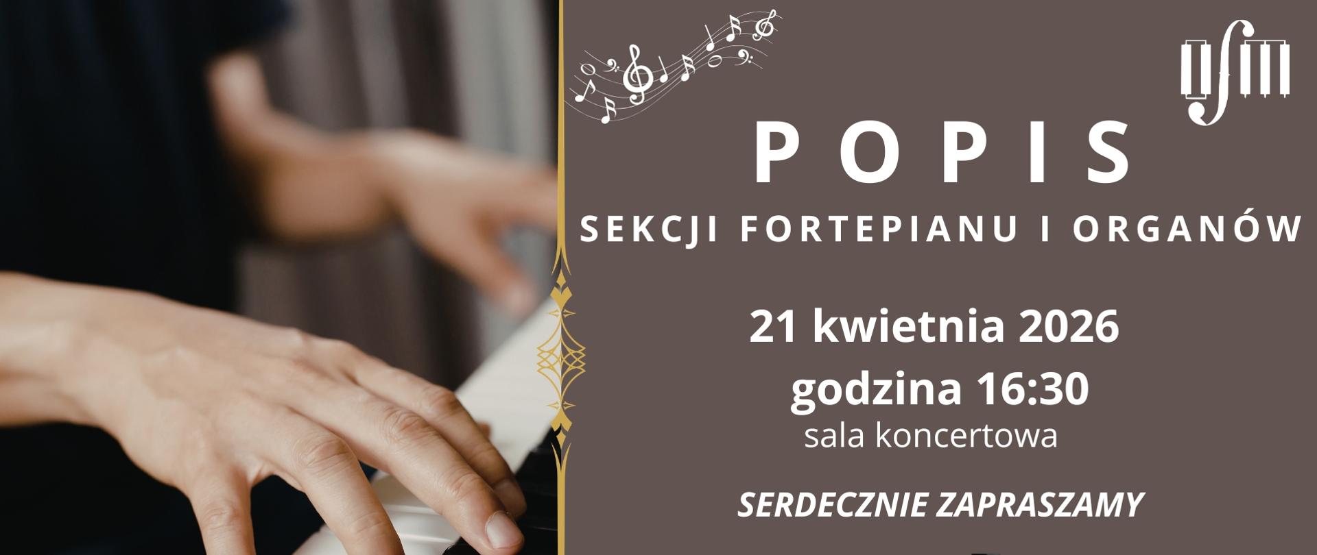 Grafika zapowiada Popis Sekcji Fortepianu i Organów, który odbędzie się 21 kwietnia 2026 r. o godz. 16:30 w sali koncertowej Ogólnokształcącej Szkoły Muzycznej I i II stopnia im. Karola Lipińskiego w Lublinie. Z lewej strony umieszczono zdjęcie rąk pianisty na klawiaturze fortepianu. Z prawej strony na szarym tle białymi literami napisano: nazwę, datę i miejsce wydarzenia. Na górze umieszczono ozdobną grafikę pięciolinii z nutami i kluczem oraz białe logo Ogólnokształcącej Szkoły Muzycznej I i II stopnia im. Karola Lipińskiego w Lublinie. Na dole napisano: "Serdecznie zapraszamy" i wstawiono grafikę przedstawiającą otwarty fortepian.